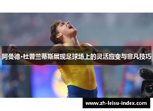 阿曼德·杜普兰蒂斯展现足球场上的灵活应变与非凡技巧