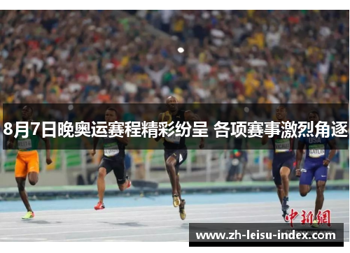 8月7日晚奥运赛程精彩纷呈 各项赛事激烈角逐 8月7日晚奥运赛程精彩纷呈 各项赛事激烈角逐