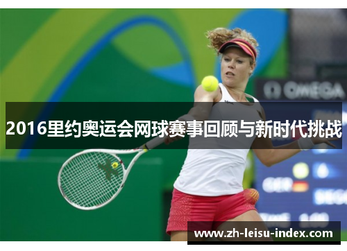 2016里约奥运会网球赛事回顾与新时代挑战 2016里约奥运会网球赛事回顾与新时代挑战